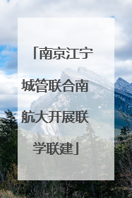 南京江宁城管联合南航大开展联学联建