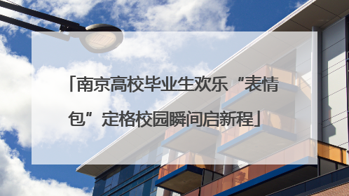 南京高校毕业生欢乐“表情包”定格校园瞬间启新程