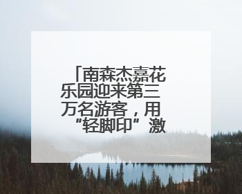 南森杰嘉花乐园迎来第三万名游客，用“轻脚印”激活林下空间