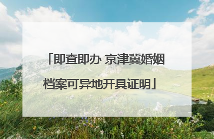 即查即办 京津冀婚姻档案可异地开具证明