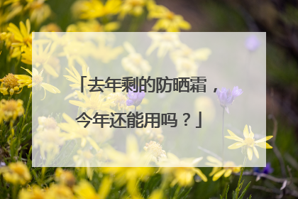 去年剩的防晒霜，今年还能用吗？