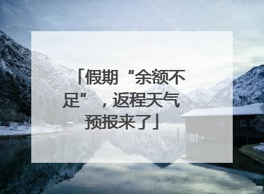假期“余额不足”，返程天气预报来了