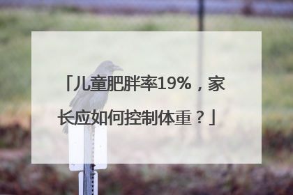 儿童肥胖率19%，家长应如何控制体重？