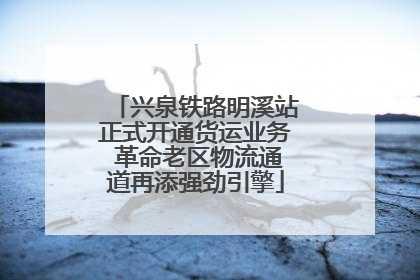 兴泉铁路明溪站正式开通货运业务 革命老区物流通道再添强劲引擎
