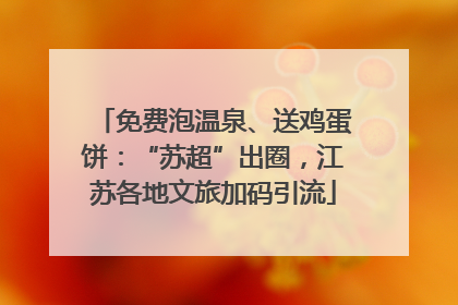 免费泡温泉、送鸡蛋饼：“苏超”出圈，江苏各地文旅加码引流