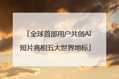 全球首部用户共创AI短片亮相五大世界地标