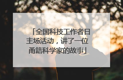 全国科技工作者日主场活动，讲了一位甬籍科学家的故事