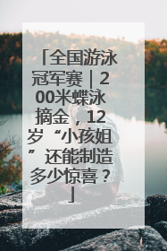 全国游泳冠军赛｜200米蝶泳摘金，12岁“小孩姐”还能制造多少惊喜？