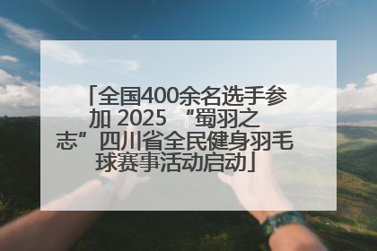 全国400余名选手参加 2025 “蜀羽之志”四川省全民健身羽毛球赛事活动启动