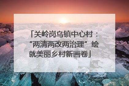 关岭岗乌镇中心村：“两清两改两治理”绘就美丽乡村新画卷