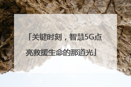 关键时刻，智慧5G点亮救援生命的那道光
