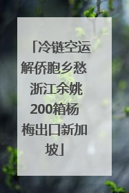 冷链空运解侨胞乡愁 浙江余姚200箱杨梅出口新加坡