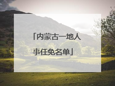 内蒙古一地人事任免名单