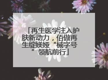 再生医学注入护肤新动力，佰傲再生绽媄娅“械字号”领航前行