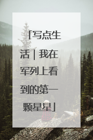 写点生活｜我在军列上看到的第一颗星星