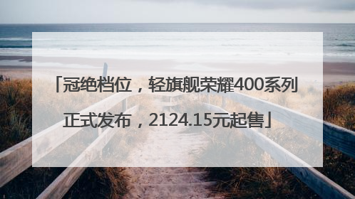 冠绝档位，轻旗舰荣耀400系列正式发布，2124.15元起售