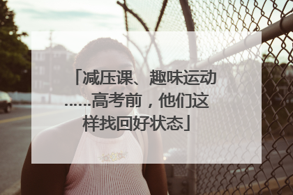 减压课、趣味运动……高考前，他们这样找回好状态