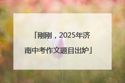 刚刚，2025年济南中考作文题目出炉