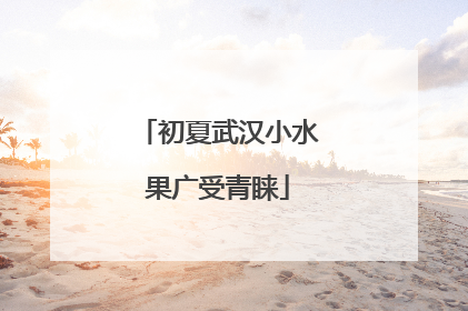 初夏武汉小水果广受青睐