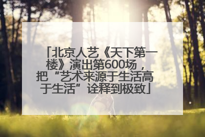 北京人艺《天下第一楼》演出第600场，把“艺术来源于生活高于生活”诠释到极致
