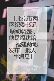 北京市两区纪委书记联动调整，他是福建籍｜福建两地发布一批人事消息