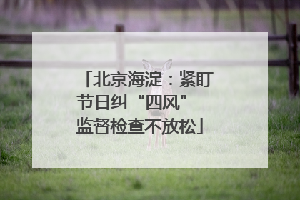 北京海淀：紧盯节日纠“四风” 监督检查不放松