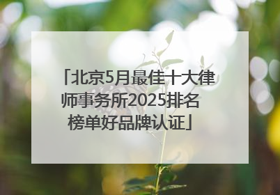 北京5月最佳十大律师事务所2025排名榜单好品牌认证