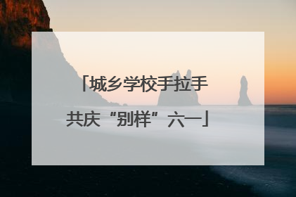 城乡学校手拉手 共庆“别样”六一