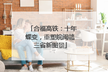合福高铁：十年蝶变，重塑皖闽赣三省新图景