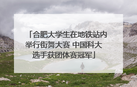 合肥大学生在地铁站内举行街舞大赛 中国科大选手获团体赛冠军
