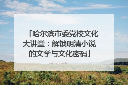哈尔滨市委党校文化大讲堂：解锁明清小说的文学与文化密码