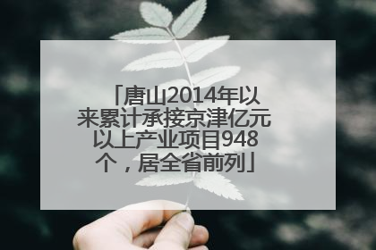 唐山2014年以来累计承接京津亿元以上产业项目948个，居全省前列