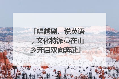 唱越剧、说英语，文化特派员在山乡开启双向奔赴