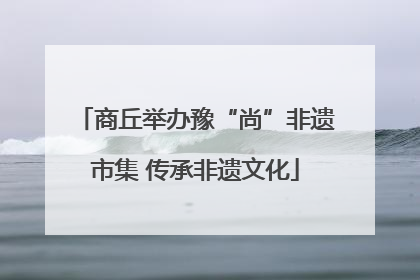 商丘举办豫“尚”非遗市集 传承非遗文化