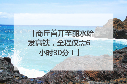 商丘首开至丽水始发高铁，全程仅需6小时30分！