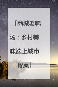 商城老鸭汤：乡村美味端上城市餐桌