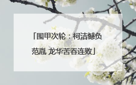 围甲次轮：柯洁憾负范胤 龙华苦吞连败