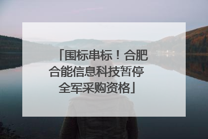 围标串标！合肥合能信息科技暂停全军采购资格
