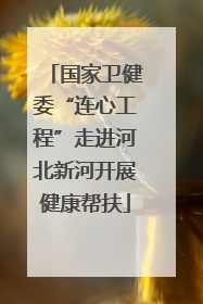 国家卫健委“连心工程”走进河北新河开展健康帮扶