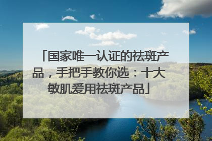 国家唯一认证的祛斑产品，手把手教你选：十大敏肌爱用祛斑产品