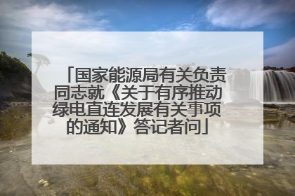国家能源局有关负责同志就《关于有序推动绿电直连发展有关事项的通知》答记者问