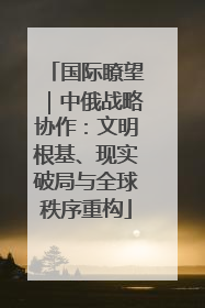 国际瞭望｜中俄战略协作：文明根基、现实破局与全球秩序重构