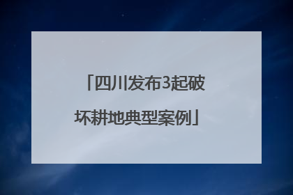 四川发布3起破坏耕地典型案例