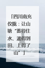 四川南充仪陇：让山塘“蓄得住水、灌得到田、上得了山”