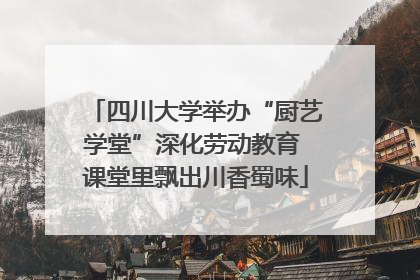 四川大学举办“厨艺学堂”深化劳动教育 课堂里飘出川香蜀味
