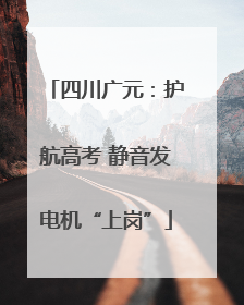 四川广元：护航高考 静音发电机“上岗”