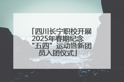 四川长宁职校开展2025年春期纪念“五四”运动暨新团员入团仪式