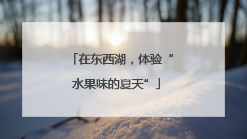 在东西湖，体验“水果味的夏天”