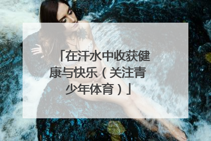 在汗水中收获健康与快乐（关注青少年体育）