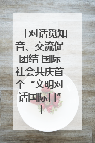 对话觅知音、交流促团结 国际社会共庆首个“文明对话国际日”
